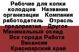 Рабочие для копки колодцев › Название организации ­ Компания-работодатель › Отрасль предприятия ­ Другое › Минимальный оклад ­ 1 - Все города Работа » Вакансии   . Красноярский край,Бородино г.